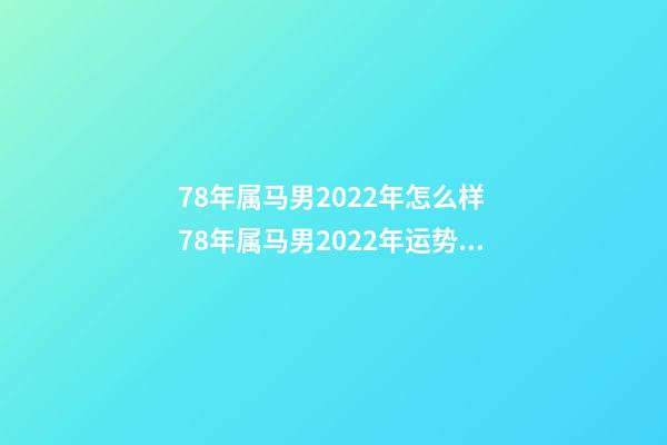 78年属马男2022年怎么样 78年属马男2022年运势，2022年属马人的全年运势-第1张-观点-玄机派